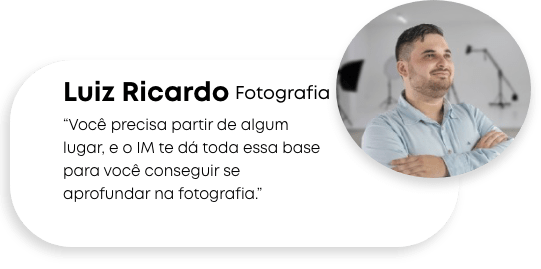 "Você precisa partir de algum lugar, e o IM te dá toda essa base para você conseguir se aprofundar na fotografia.